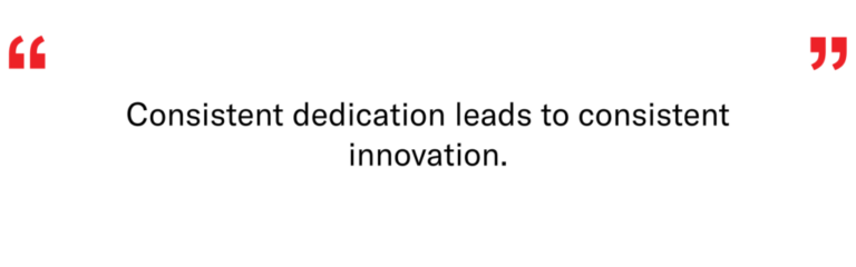 Consistent dedication leads to consistent innovation.